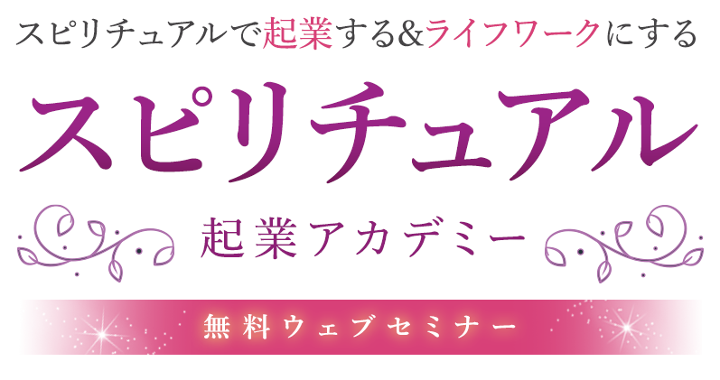 スピリチュアルで起業する&ライフワークにするスピリチュアル 起業アカデミー無料ウェブセミナー
